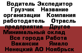 Водитель-Экспедитор-Грузчик › Название организации ­ Компания-работодатель › Отрасль предприятия ­ Другое › Минимальный оклад ­ 1 - Все города Работа » Вакансии   . Ямало-Ненецкий АО,Ноябрьск г.